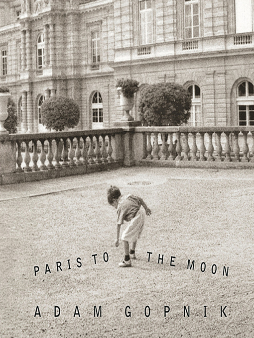 Title details for Paris to the Moon by Adam Gopnik - Wait list